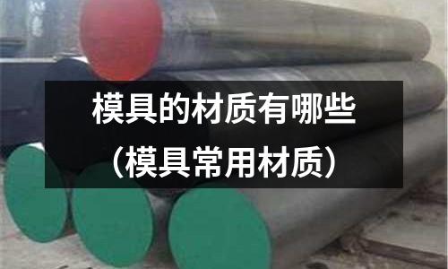 模具的材質有哪些（模具常用材質）