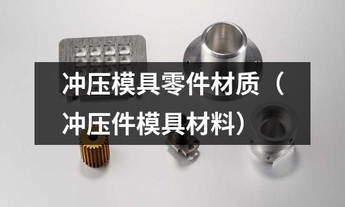 沖壓模具零件材質(zhì)（沖壓件模具材料）