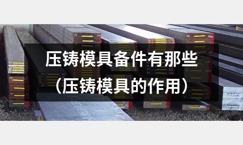 壓鑄模具備件有那些（壓鑄模具的作用）