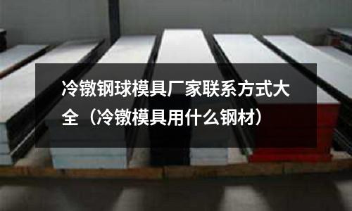 冷鐓鋼球模具廠家聯系方式大全（冷鐓模具用什么鋼材）