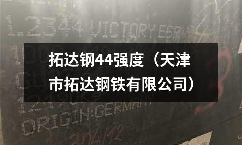 拓達(dá)鋼44強(qiáng)度（天津市拓達(dá)鋼鐵有限公司）
