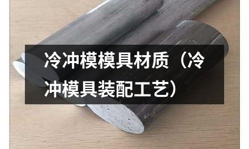 冷沖模模具材質(冷沖模具裝配工藝)