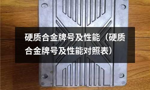 硬質合金牌號及性能（硬質合金牌號及性能對照表）