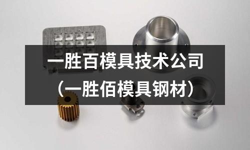 一勝百模具技術公司(一勝佰模具鋼材)