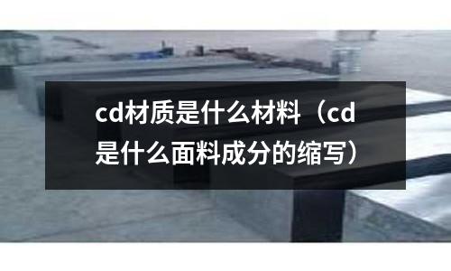 cd材質是什么材料(cd是什么面料成分的縮寫)