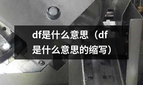 df是什么意思(df是什么意思的縮寫)