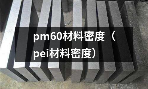 pm60材料密度(pei材料密度)