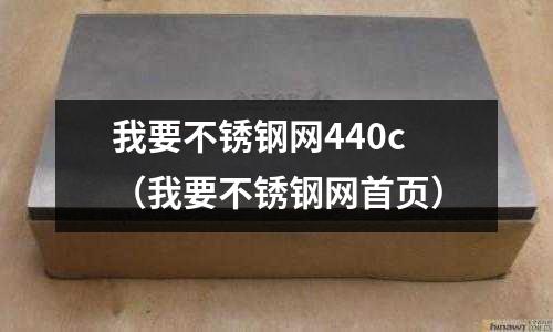我要不銹鋼網(wǎng)440c（我要不銹鋼網(wǎng)首頁(yè)）