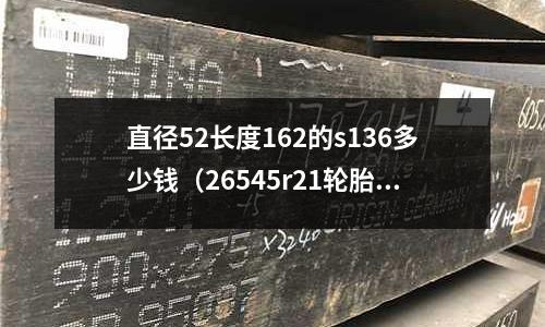 直徑52長(zhǎng)度162的s136多少錢(qián)(26545r21輪胎直徑)