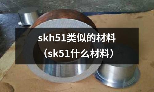 skh51類似的材料(sk51什么材料)