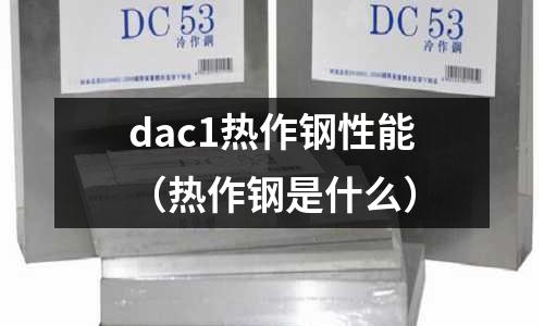 dac1熱作鋼性能（熱作鋼是什么）