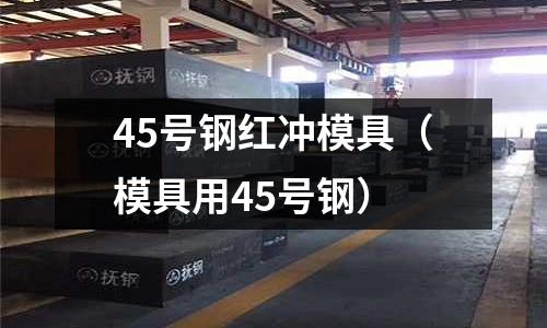 45號鋼紅沖模具（模具用45號鋼）