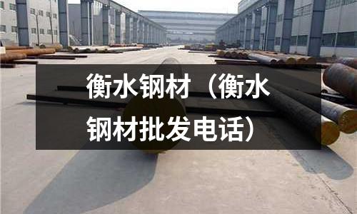 衡水鋼材（衡水鋼材批發電話）