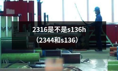 2316是不是s136h（2344和s136）