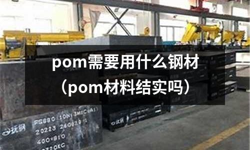 pom需要用什么鋼材（pom材料結實嗎）