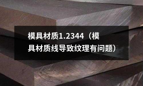 模具材質1.2344(模具材質線導致紋理有問題)