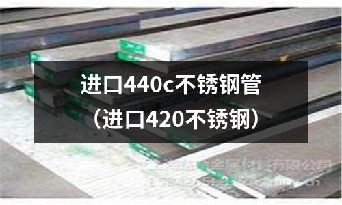 進(jìn)口440c不銹鋼管（進(jìn)口420不銹鋼）