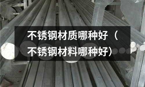 不銹鋼材質(zhì)哪種好（不銹鋼材料哪種好）