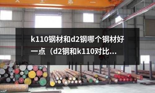 k110鋼材和d2鋼哪個鋼材好一點（d2鋼和k110對比）