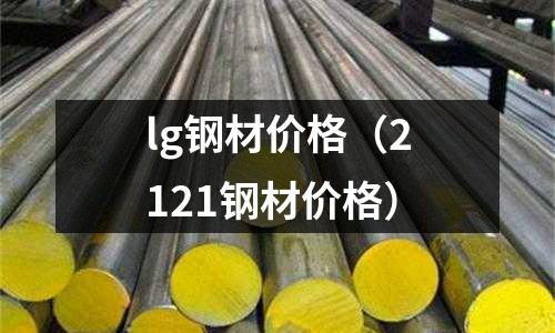 lg鋼材價格（2121鋼材價格）
