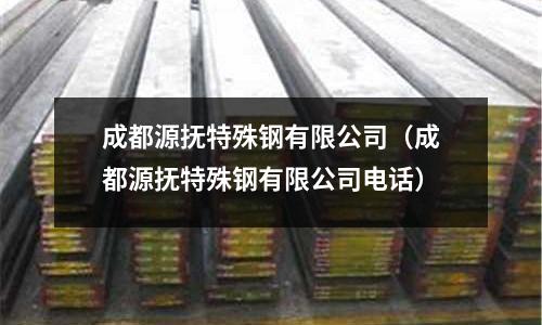 成都源撫特殊鋼有限公司（成都源撫特殊鋼有限公司電話）