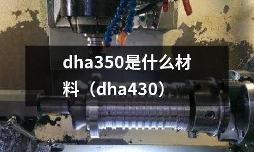 dha350是什么材料（dha430）