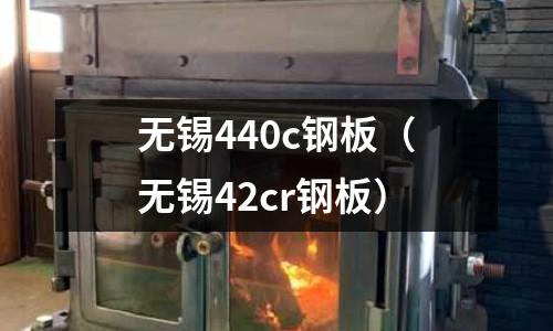 無錫440c鋼板(無錫42cr鋼板)