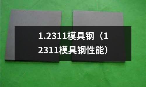 1.2311模具鋼（12311模具鋼性能）