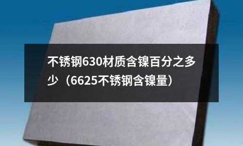 不銹鋼630材質含鎳百分之多少（6625不銹鋼含鎳量）
