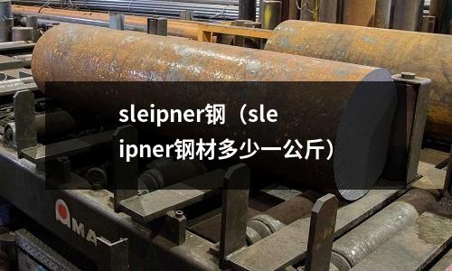 sleipner鋼（sleipner鋼材多少一公斤）
