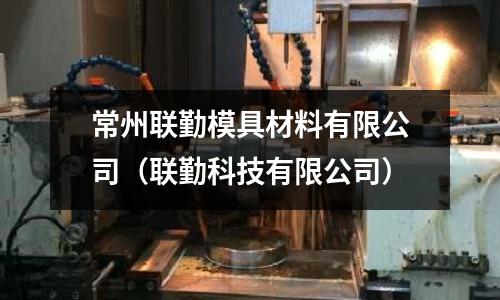 常州聯勤模具材料有限公司(聯勤科技有限公司)