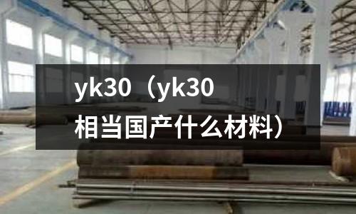 yk30（yk30相當國產什么材料）