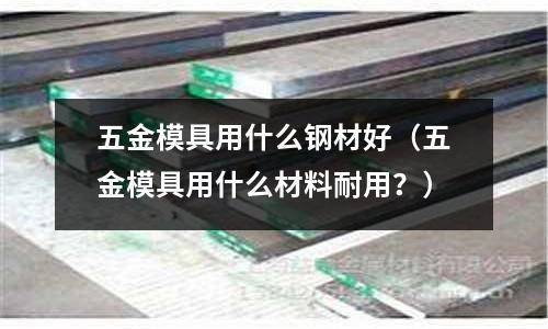 五金模具用什么鋼材好（五金模具用什么材料耐用？）