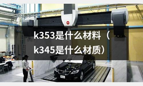 k353是什么材料（k345是什么材質）
