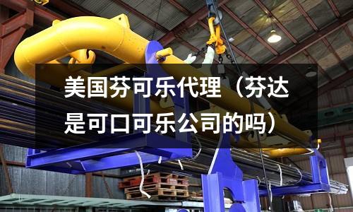 美國芬可樂代理（芬達(dá)是可口可樂公司的嗎）