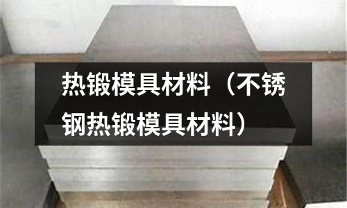 熱鍛模具材料（不銹鋼熱鍛模具材料）