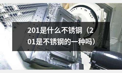 201是什么不銹鋼（201是不銹鋼的一種嗎）