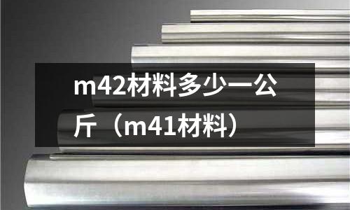m42材料多少一公斤（m41材料）
