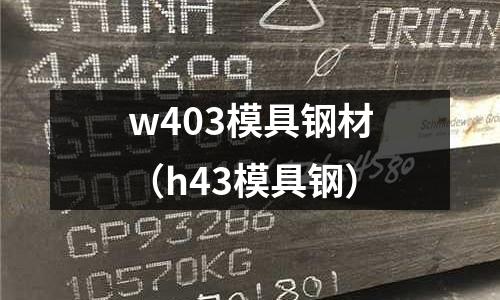 w403模具鋼材（h43模具鋼）