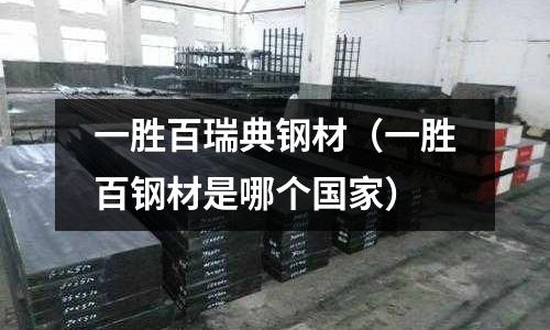 一勝百瑞典鋼材（一勝百鋼材是哪個國家）