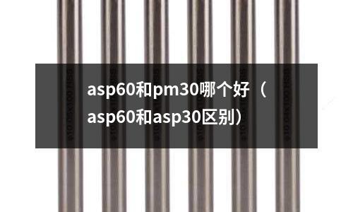 asp60和pm30哪個好（asp60和asp30區(qū)別）