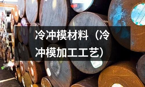 冷沖模材料(冷沖模加工工藝)