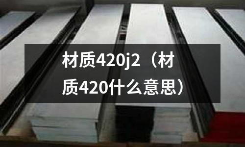 材質420j2(材質420什么意思)