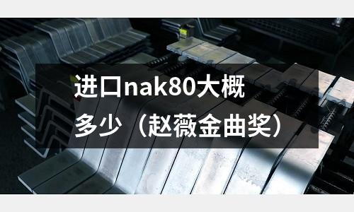 進(jìn)口nak80大概多少（趙薇金曲獎）
