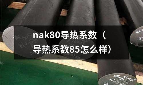 nak80導(dǎo)熱系數(shù)（導(dǎo)熱系數(shù)85怎么樣）