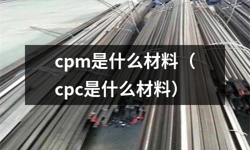 cpm是什么材料（cpc是什么材料）