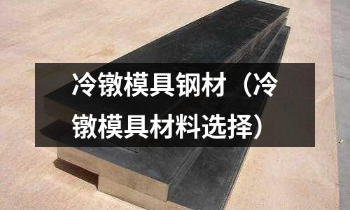 冷鐓模具鋼材（冷鐓模具材料選擇）