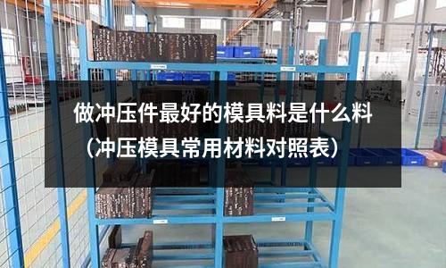 做沖壓件最好的模具料是什么料（沖壓模具常用材料對照表）