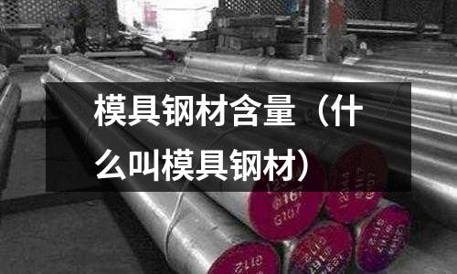 模具鋼材含量(什么叫模具鋼材)