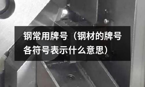 鋼常用牌號(hào)（鋼材的牌號(hào)各符號(hào)表示什么意思）